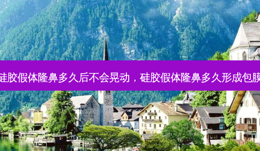 硅胶假体隆鼻多久后不会晃动,硅胶假体隆鼻多久形成包膜-第1张图片-南山整形网 硅胶假体隆鼻多久后不会晃动,硅胶假体隆鼻多久形成包膜-第1张图片-南山整形网