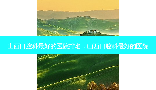 山西口腔科 *** 的医院排名,山西口腔科 *** 的医院-第1张图片-南山整形网 山西口腔科 *** 的医院排名,山西口腔科 *** 的医院-第1张图片-南山整形网
