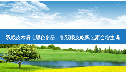 双眼皮术后吃黑色食品,割双眼皮吃黑色素会增生吗-第1张图片-南山整形网 双眼皮术后吃黑色食品,割双眼皮吃黑色素会增生吗-第1张图片-南山整形网