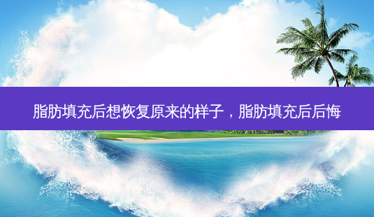 脂肪填充后想恢复原来的样子,脂肪填充后后悔-第1张图片-南山整形网 脂肪填充后想恢复原来的样子,脂肪填充后后悔-第1张图片-南山整形网