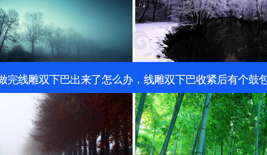 做完线雕双下巴出来了怎么办,线雕双下巴收紧后有个鼓包-第1张图片-南山整形网 做完线雕双下巴出来了怎么办,线雕双下巴收紧后有个鼓包-第1张图片-南山整形网