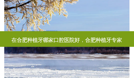 在合肥种植牙哪家口腔医院好,合肥种植牙专家-第1张图片-南山整形网 在合肥种植牙哪家口腔医院好,合肥种植牙专家-第1张图片-南山整形网