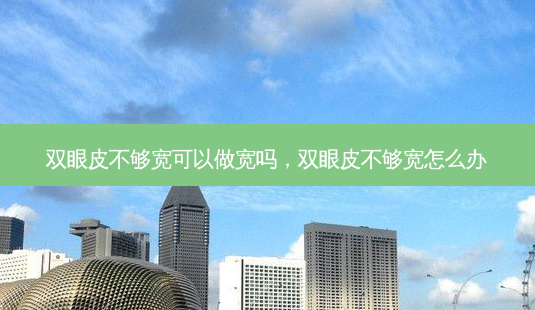 双眼皮不够宽可以做宽吗,双眼皮不够宽怎么办-第1张图片-南山整形网 双眼皮不够宽可以做宽吗,双眼皮不够宽怎么办-第1张图片-南山整形网