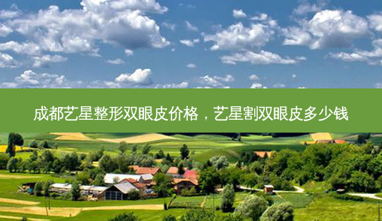 成都艺星整形双眼皮价格,艺星割双眼皮多少钱-第1张图片-南山整形网 成都艺星整形双眼皮价格,艺星割双眼皮多少钱-第1张图片-南山整形网