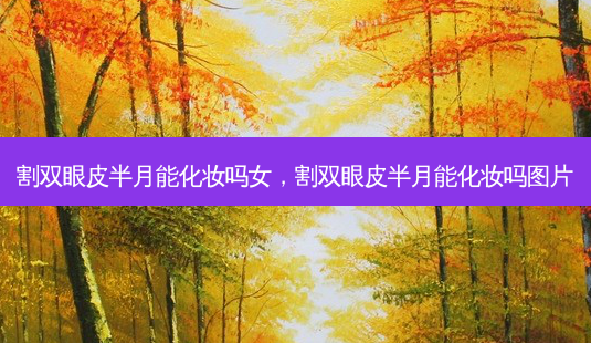割双眼皮半月能化妆吗女,割双眼皮半月能化妆吗图片-第1张图片-南山整形网 割双眼皮半月能化妆吗女,割双眼皮半月能化妆吗图片-第1张图片-南山整形网
