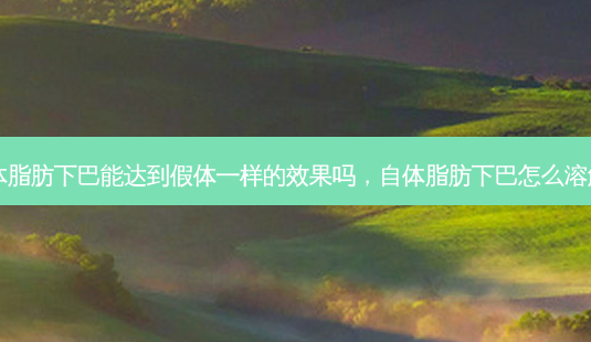 自体脂肪下巴能达到假体一样的效果吗,自体脂肪下巴怎么溶解的-第1张图片-南山整形网 自体脂肪下巴能达到假体一样的效果吗,自体脂肪下巴怎么溶解的-第1张图片-南山整形网