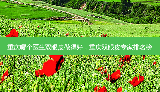 重庆哪个医生双眼皮做得好,重庆双眼皮专家排名榜-第1张图片-南山整形网 重庆哪个医生双眼皮做得好,重庆双眼皮专家排名榜-第1张图片-南山整形网