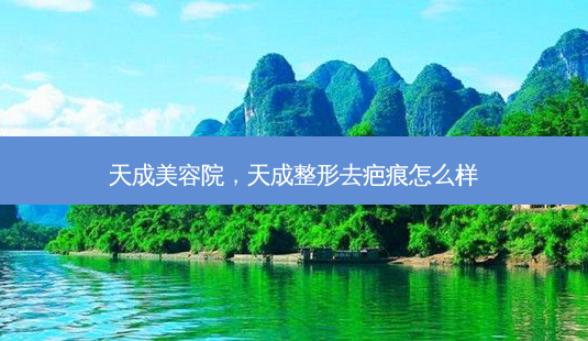 天成美容院,天成整形去疤痕怎么样-第1张图片-南山整形网 天成美容院,天成整形去疤痕怎么样-第1张图片-南山整形网