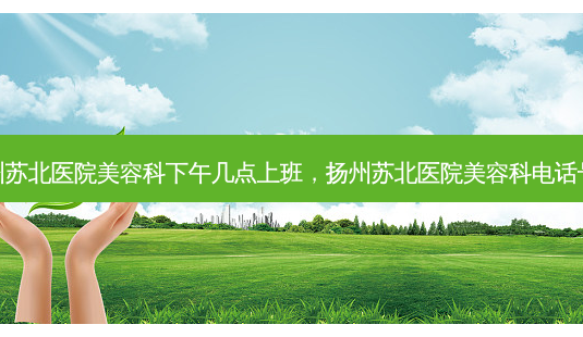 扬州苏北医院美容科下午几点上班,扬州苏北医院美容科 *** 号码-第1张图片-南山整形网 扬州苏北医院美容科下午几点上班,扬州苏北医院美容科 *** 号码-第1张图片-南山整形网