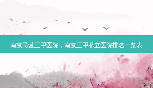 南京民营三甲医院,南京三甲私立医院排名一览表-第1张图片-南山整形网 南京民营三甲医院,南京三甲私立医院排名一览表-第1张图片-南山整形网