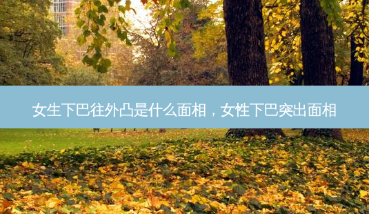 女生下巴往外凸是什么面相,女性下巴突出面相-第1张图片-南山整形网 女生下巴往外凸是什么面相,女性下巴突出面相-第1张图片-南山整形网