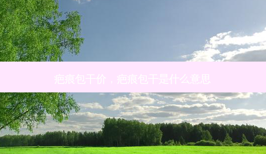 疤痕包干价,疤痕包干是什么意思-第1张图片-南山整形网 疤痕包干价,疤痕包干是什么意思-第1张图片-南山整形网
