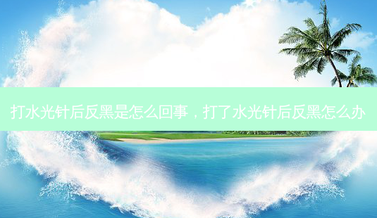打水光针后反黑是怎么回事,打了水光针后反黑怎么办-第1张图片-南山整形网 打水光针后反黑是怎么回事,打了水光针后反黑怎么办-第1张图片-南山整形网