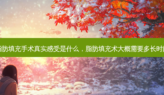 脂肪填充手术真实感受是什么,脂肪填充术大概需要多长时间-第1张图片-南山整形网 脂肪填充手术真实感受是什么,脂肪填充术大概需要多长时间-第1张图片-南山整形网