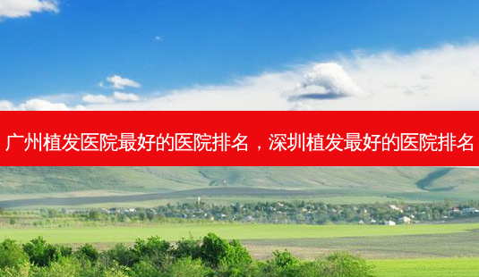 广州植发医院 *** 的医院排名,深圳植发 *** 的医院排名-第1张图片-南山整形网 广州植发医院 *** 的医院排名,深圳植发 *** 的医院排名-第1张图片-南山整形网