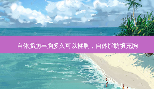 自体脂肪丰胸多久可以揉胸,自体脂肪填充胸-第1张图片-南山整形网 自体脂肪丰胸多久可以揉胸,自体脂肪填充胸-第1张图片-南山整形网