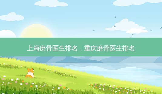 上海磨骨医生排名,重庆磨骨医生排名-第1张图片-南山整形网 上海磨骨医生排名,重庆磨骨医生排名-第1张图片-南山整形网