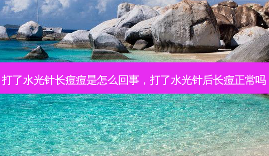 打了水光针长痘痘是怎么回事,打了水光针后长痘正常吗-第1张图片-南山整形网 打了水光针长痘痘是怎么回事,打了水光针后长痘正常吗-第1张图片-南山整形网