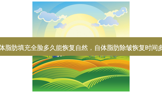 自体脂肪填充全脸多久能恢复自然,自体脂肪除皱恢复时间多久-第1张图片-南山整形网 自体脂肪填充全脸多久能恢复自然,自体脂肪除皱恢复时间多久-第1张图片-南山整形网