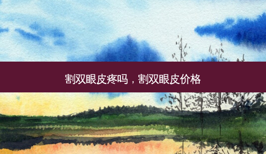 割双眼皮疼吗,割双眼皮价格-第1张图片-南山整形网 割双眼皮疼吗,割双眼皮价格-第1张图片-南山整形网