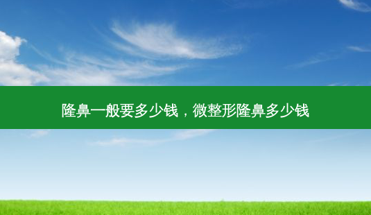 隆鼻一般要多少钱,微整形隆鼻多少钱-第1张图片-南山整形网 隆鼻一般要多少钱,微整形隆鼻多少钱-第1张图片-南山整形网
