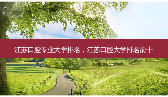 江苏口腔专业大学排名,江苏口腔大学排名前十-第1张图片-南山整形网 江苏口腔专业大学排名,江苏口腔大学排名前十-第1张图片-南山整形网