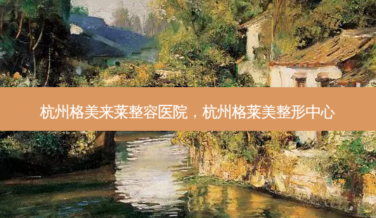 杭州格美来莱整容医院,杭州格莱美整形中心-第1张图片-南山整形网 杭州格美来莱整容医院,杭州格莱美整形中心-第1张图片-南山整形网