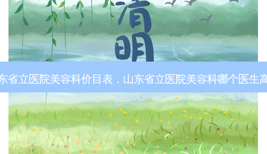 山东省立医院美容科价目表,山东省立医院美容科哪个医生高峰-第1张图片-南山整形网 山东省立医院美容科价目表,山东省立医院美容科哪个医生高峰-第1张图片-南山整形网