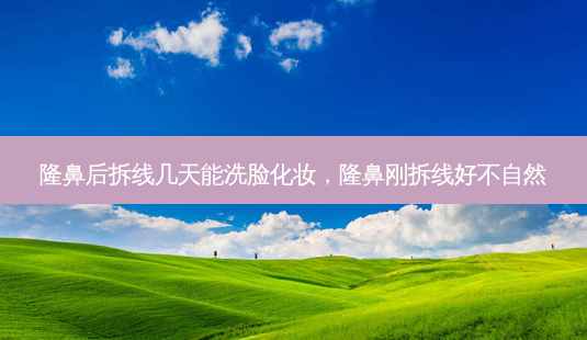 隆鼻后拆线几天能洗脸化妆,隆鼻刚拆线好不自然-第1张图片-南山整形网 隆鼻后拆线几天能洗脸化妆,隆鼻刚拆线好不自然-第1张图片-南山整形网