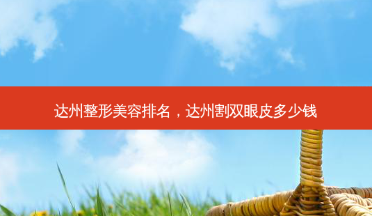 达州整形美容排名,达州割双眼皮多少钱-第1张图片-南山整形网 达州整形美容排名,达州割双眼皮多少钱-第1张图片-南山整形网