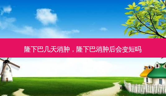 隆下巴几天消肿,隆下巴消肿后会变短吗-第1张图片-南山整形网 隆下巴几天消肿,隆下巴消肿后会变短吗-第1张图片-南山整形网