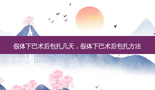 假体下巴术后包扎几天,假体下巴术后包扎 *** -第1张图片-南山整形网 假体下巴术后包扎几天,假体下巴术后包扎 *** -第1张图片-南山整形网