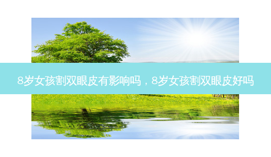 8岁女孩割双眼皮有影响吗,8岁女孩割双眼皮好吗-第1张图片-南山整形网 8岁女孩割双眼皮有影响吗,8岁女孩割双眼皮好吗-第1张图片-南山整形网