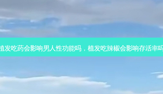 植发吃药会影响男人性功能吗,植发吃辣椒会影响 *** 吗-第1张图片-南山整形网 植发吃药会影响男人性功能吗,植发吃辣椒会影响 *** 吗-第1张图片-南山整形网