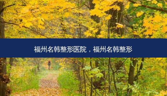 福州名韩整形医院,福州名韩整形-第1张图片-南山整形网 福州名韩整形医院,福州名韩整形-第1张图片-南山整形网