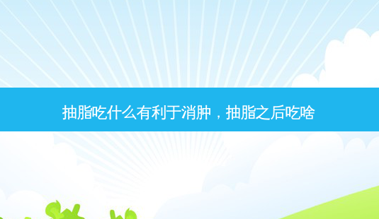 抽脂吃什么有利于消肿,抽脂之后吃啥-第1张图片-南山整形网 抽脂吃什么有利于消肿,抽脂之后吃啥-第1张图片-南山整形网