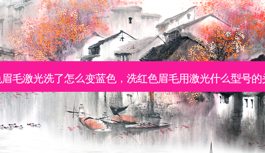 红色眉毛激光洗了怎么变蓝色,洗红色眉毛用激光什么型号的头洗-第1张图片-南山整形网 红色眉毛激光洗了怎么变蓝色,洗红色眉毛用激光什么型号的头洗-第1张图片-南山整形网