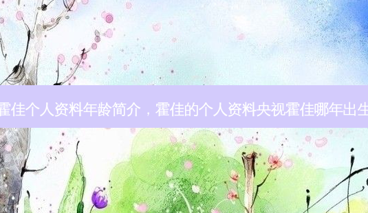 霍佳个人资料年龄简介,霍佳的个人资料央视霍佳哪年出生-第1张图片-南山整形网 霍佳个人资料年龄简介,霍佳的个人资料央视霍佳哪年出生-第1张图片-南山整形网