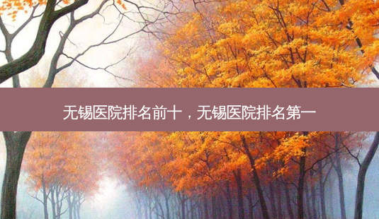 无锡医院排名前十,无锡医院 *** -第1张图片-南山整形网 无锡医院排名前十,无锡医院 *** -第1张图片-南山整形网