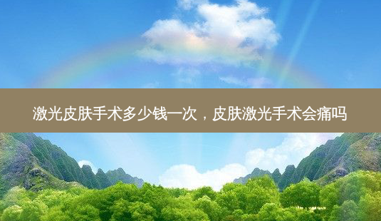 激光皮肤手术多少钱一次,皮肤激光手术会痛吗-第1张图片-南山整形网 激光皮肤手术多少钱一次,皮肤激光手术会痛吗-第1张图片-南山整形网