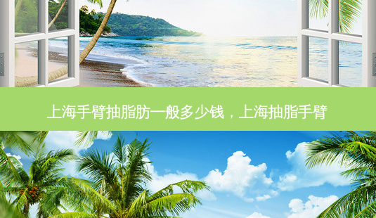 上海手臂抽脂肪一般多少钱,上海抽脂手臂-第1张图片-南山整形网 上海手臂抽脂肪一般多少钱,上海抽脂手臂-第1张图片-南山整形网
