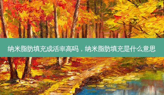 纳米脂肪填充成活率高吗,纳米脂肪填充是什么意思-第1张图片-南山整形网 纳米脂肪填充成活率高吗,纳米脂肪填充是什么意思-第1张图片-南山整形网