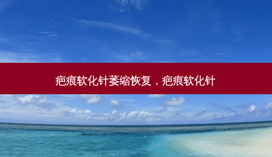 疤痕软化针萎缩恢复,疤痕软化针-第1张图片-南山整形网 疤痕软化针萎缩恢复,疤痕软化针-第1张图片-南山整形网
