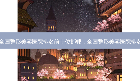 全国整形美容医院排名前十位邯郸,全国整形美容医院排名-第1张图片-南山整形网 全国整形美容医院排名前十位邯郸,全国整形美容医院排名-第1张图片-南山整形网