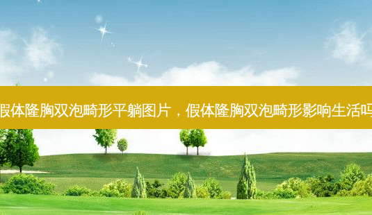 假体隆胸双泡畸形平躺图片,假体隆胸双泡畸形影响生活吗-第1张图片-南山整形网 假体隆胸双泡畸形平躺图片,假体隆胸双泡畸形影响生活吗-第1张图片-南山整形网