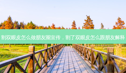 割双眼皮怎么做朋友圈宣传,割了双眼皮怎么跟朋友解释-第1张图片-南山整形网 割双眼皮怎么做朋友圈宣传,割了双眼皮怎么跟朋友解释-第1张图片-南山整形网