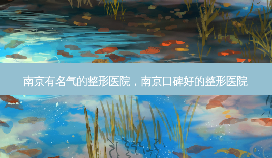 南京有名气的整形医院,南京口碑好的整形医院-第1张图片-南山整形网 南京有名气的整形医院,南京口碑好的整形医院-第1张图片-南山整形网