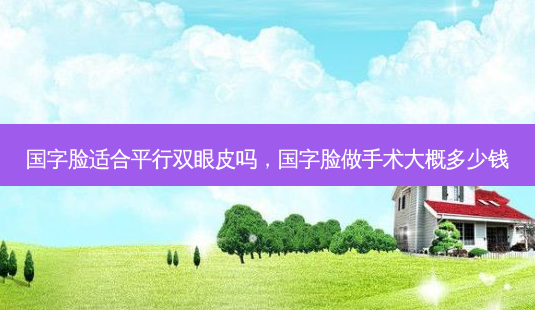 国字脸适合平行双眼皮吗,国字脸做手术大概多少钱-第1张图片-南山整形网 国字脸适合平行双眼皮吗,国字脸做手术大概多少钱-第1张图片-南山整形网