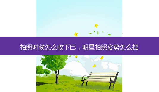 拍照时候怎么收下巴,明星拍照姿势怎么摆-第1张图片-南山整形网 拍照时候怎么收下巴,明星拍照姿势怎么摆-第1张图片-南山整形网