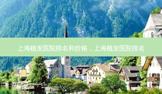 上海植发医院排名和价格,上海植发医院排名-第1张图片-南山整形网 上海植发医院排名和价格,上海植发医院排名-第1张图片-南山整形网